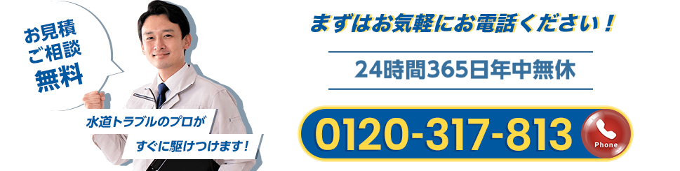 お急ぎの方はこちら！24時間365日年中無休 お見積ご相談無料 水道トラブルのプロがすぐに駆けつけます！ 0120-317-813